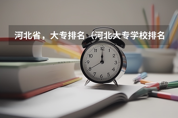 河北省，大专排名（河北大专学校排名前十名）