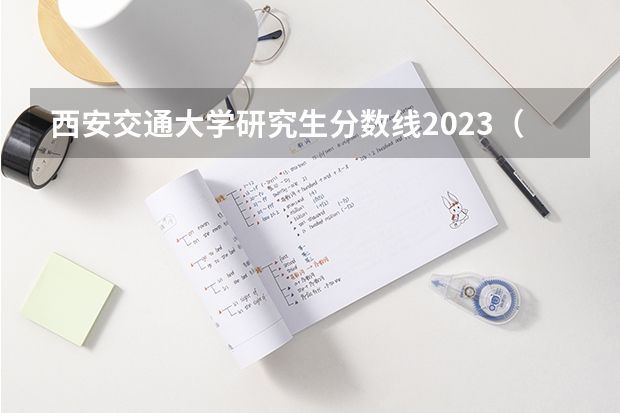 西安交通大学研究生分数线2023（西安交通大学录取分数线）