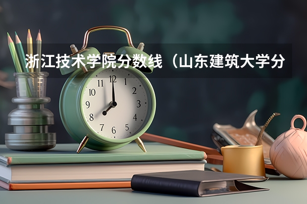 浙江技术学院分数线(山东建筑大学分数线)