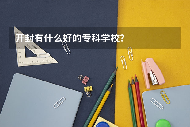 开封有什么好的专科学校？