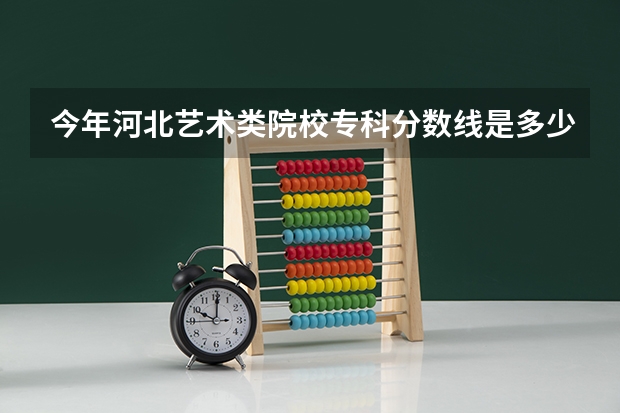 今年河北艺术类院校专科分数线是多少啊？