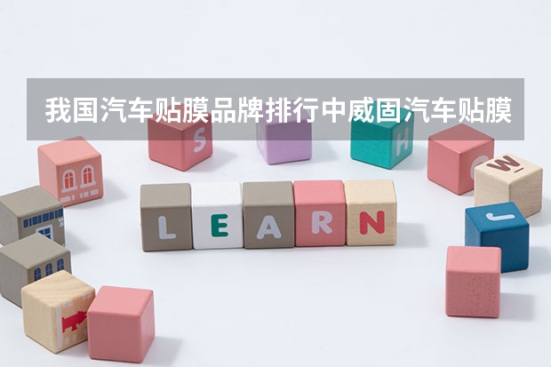 我国汽车贴膜品牌排行中威固汽车贴膜排名怎么样？