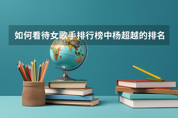 如何看待女歌手排行榜中杨超越的排名？