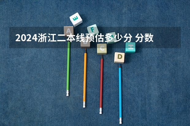2024浙江二本线预估多少分 分数线是多少
