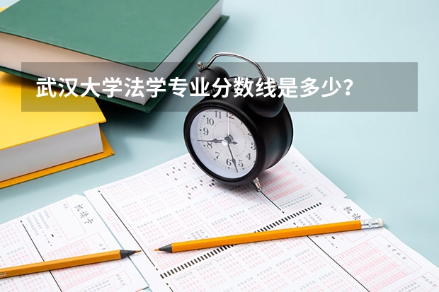 武汉大学法学专业分数线是多少？