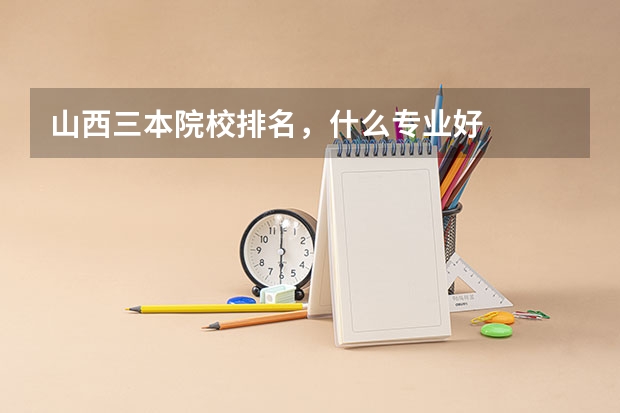 山西三本院校排名,什么专业好