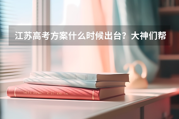 江苏高考方案什么时候出台？大神们帮帮忙