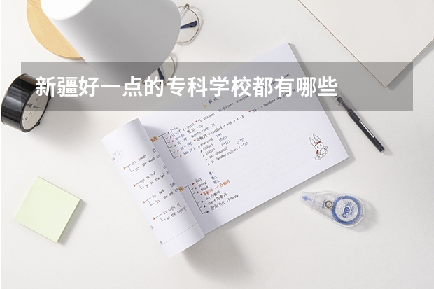 新疆好一点的专科学校都有哪些
