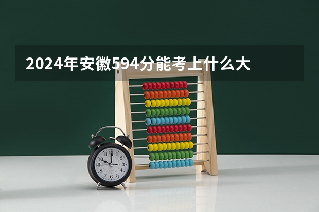 2024年安徽594分能考上什么大学？