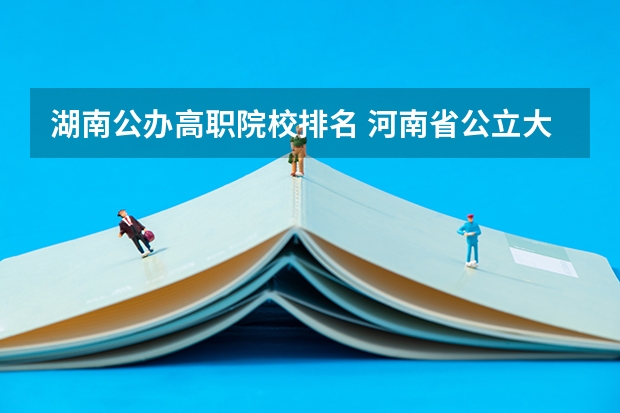 湖南公办高职院校排名 河南省公立大专排名