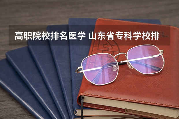 高职院校排名医学 山东省专科学校排名公办