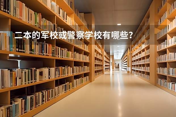 二本的军校或警察学校有哪些？