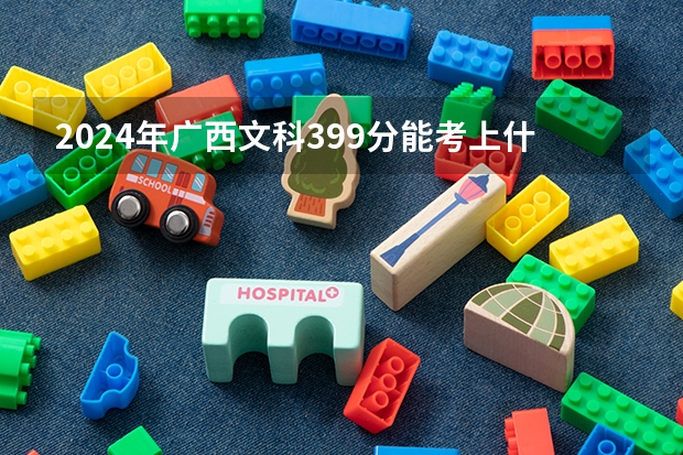 2024年广西文科399分能考上什么大学?