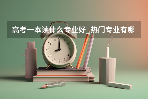 高考一本读什么专业好_热门专业有哪些