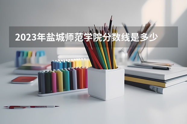 2023年盐城师范学院分数线是多少