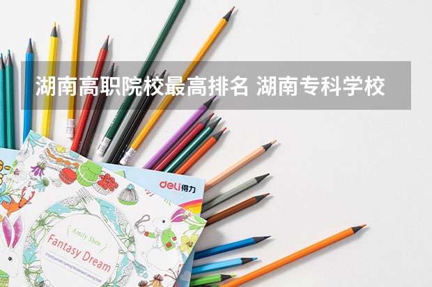 湖南高职院校最高排名 湖南专科学校排名榜