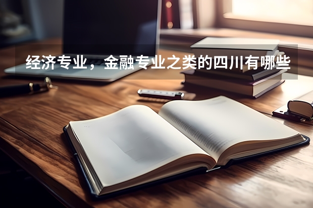 经济专业，金融专业之类的四川有哪些大学不错？一本，二本都行！收分一般多少？