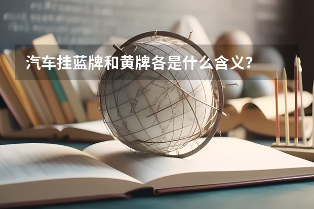 汽车挂蓝牌和黄牌各是什么含义？