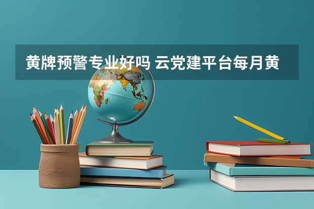黄牌预警专业好吗 云党建平台每月黄牌预警和红牌预警的时间分别是几号