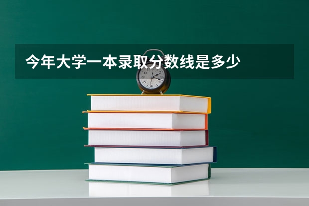 今年大学一本录取分数线是多少