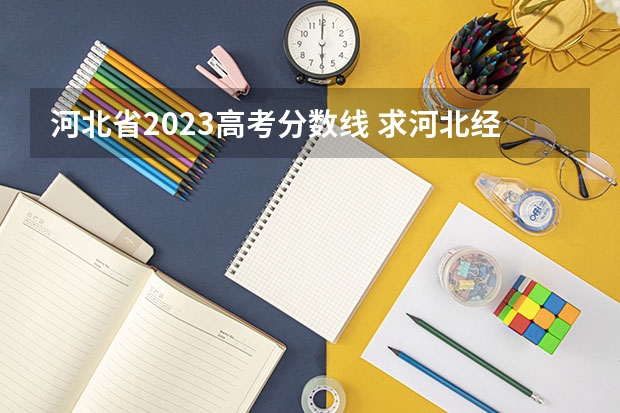 河北省2023高考分数线 求河北经贸的经济管理学院08年各专业的录取分~！