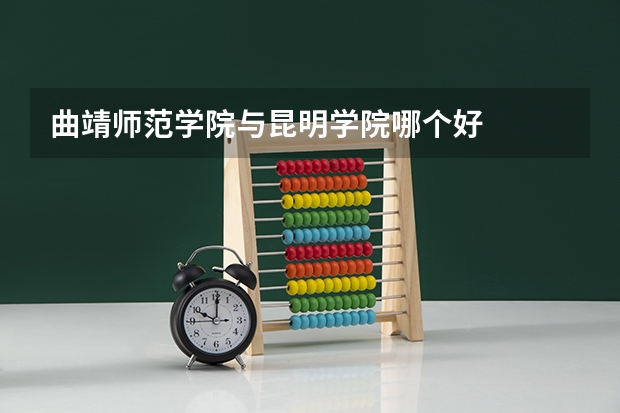 曲靖师范学院与昆明学院哪个好