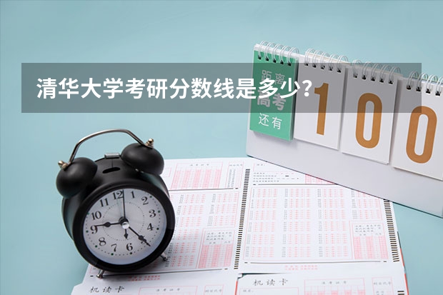 清华大学考研分数线是多少?