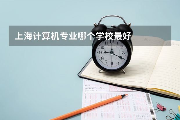 上海计算机专业哪个学校最好