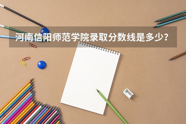 河南信阳师范学院录取分数线是多少？