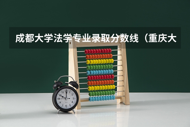 成都大学法学专业录取分数线（重庆大学法学专业录取分数线）