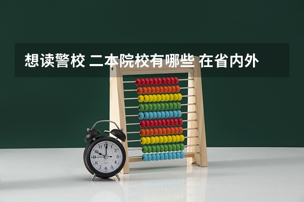 想读警校 二本院校有哪些 在省内外都可以 读的是文科 省内外分数线一般多少比