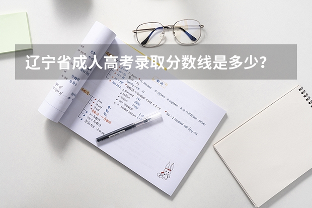 辽宁省成人高考录取分数线是多少？