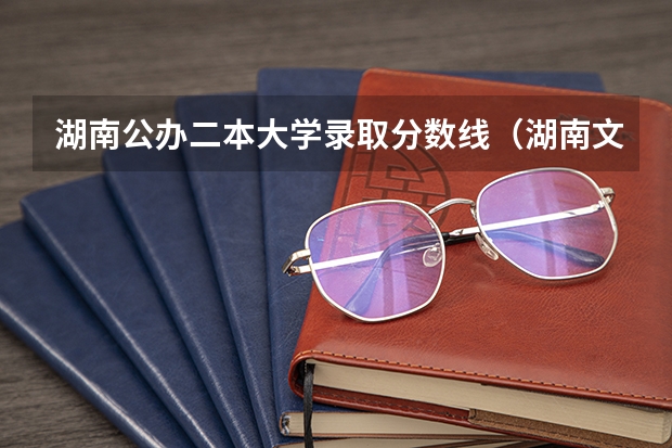 湖南公办二本大学录取分数线（湖南文科二本大学排名及分数线）