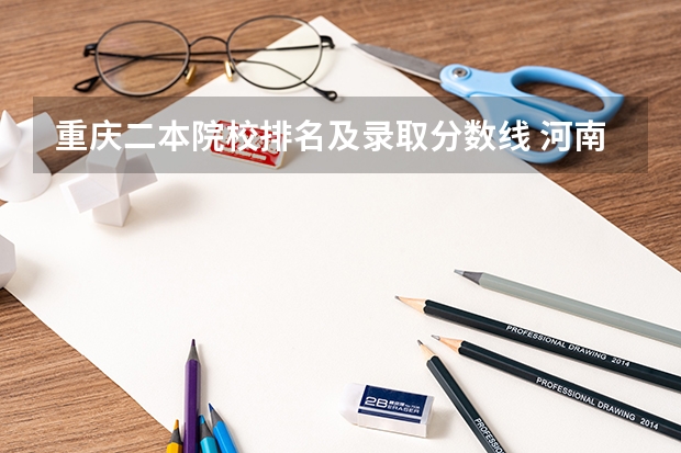 重庆二本院校排名及录取分数线 河南二本大学排名榜及录取分数线