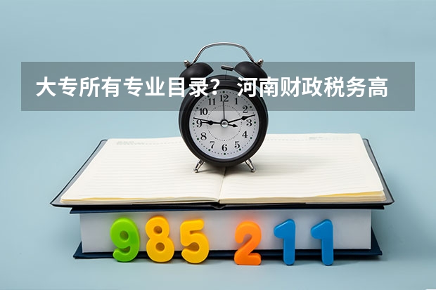 大专所有专业目录? 河南财政税务高等专科学校招生简章,招生专业