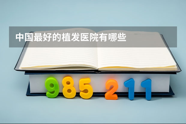 中国最好的植发医院有哪些