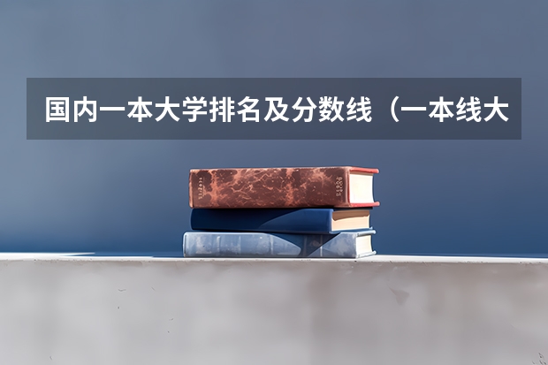 国内一本大学排名及分数线（一本线大学排名及分数线）