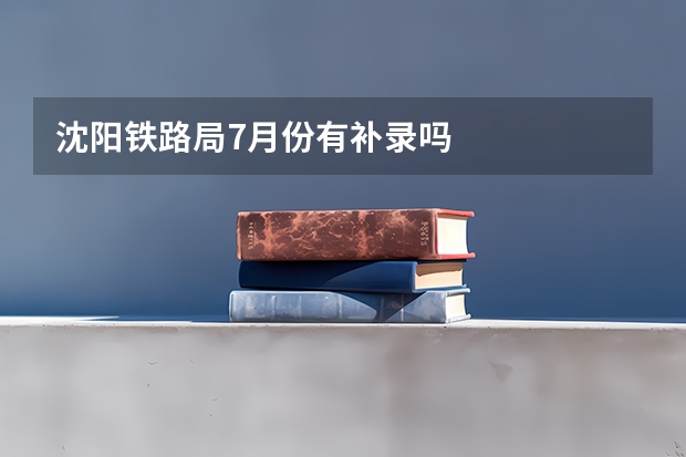 沈阳铁路局7月份有补录吗