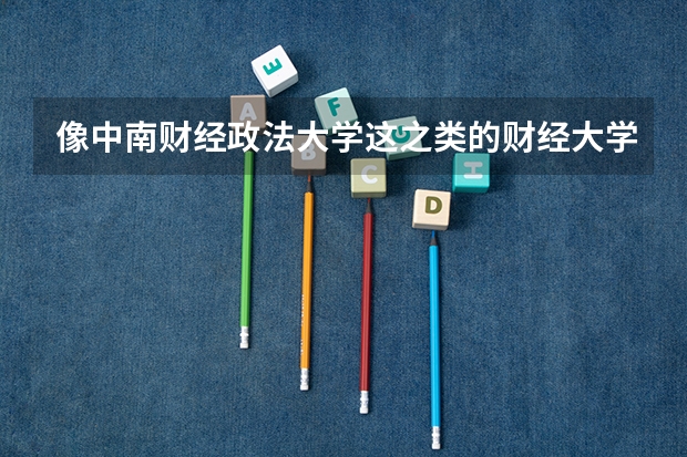 像中南财经政法大学这之类的财经大学是不是都对数学的要求很高啊？额，中南财经政法大学主要有哪些专业...