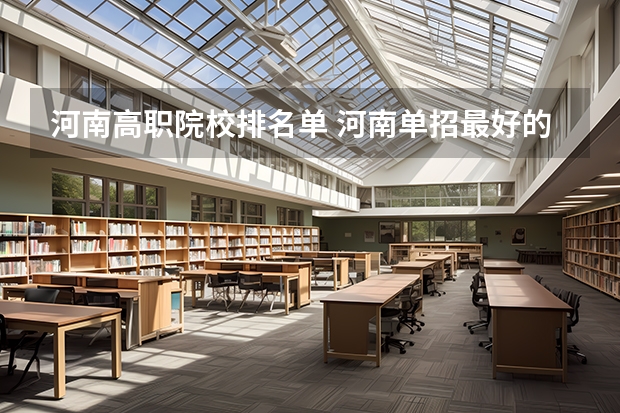 河南高职院校排名单 河南单招最好的学校排名