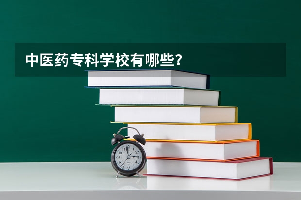 中医药专科学校有哪些？