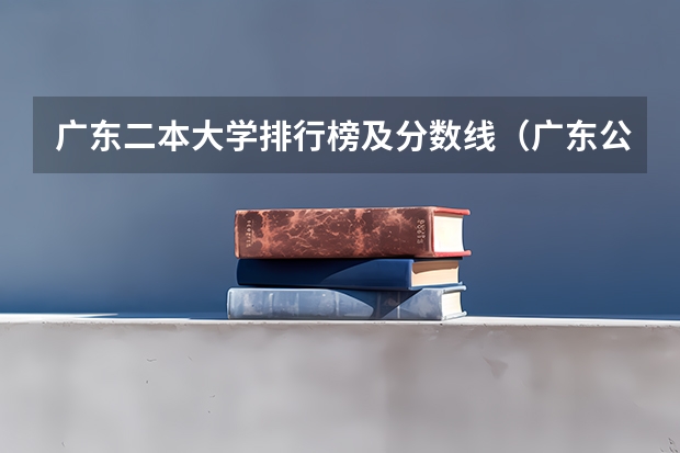 广东二本大学排行榜及分数线（广东公办二本大学排名及分数线）