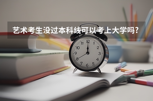 艺术考生没过本科线可以考上大学吗?