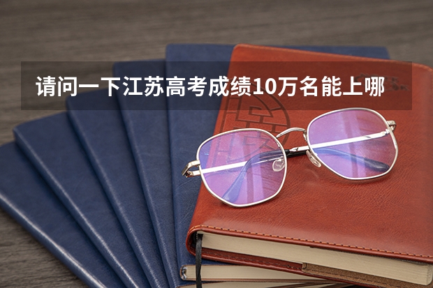 请问一下江苏高考成绩10万名能上哪些大学