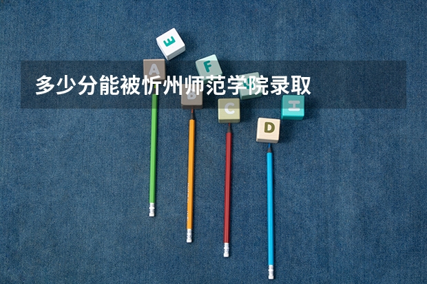 多少分能被忻州师范学院录取