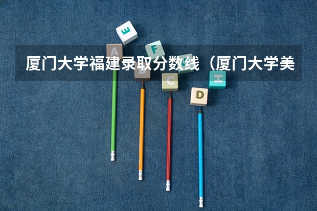 厦门大学福建录取分数线（厦门大学美术系分数线）