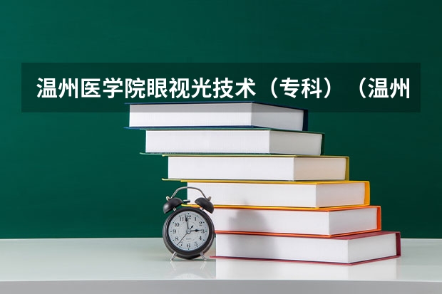 温州医学院眼视光技术（专科）（温州医学院附属眼视光医院的特色科室）