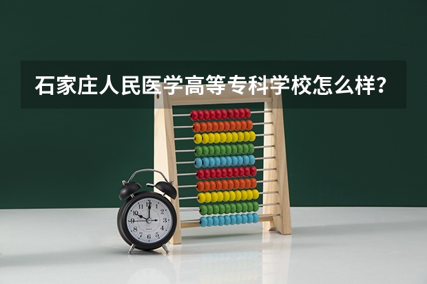 石家庄人民医学高等专科学校怎么样？