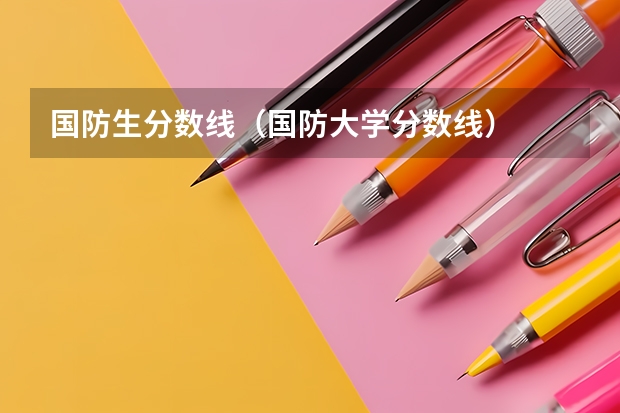 国防生分数线（国防大学分数线）