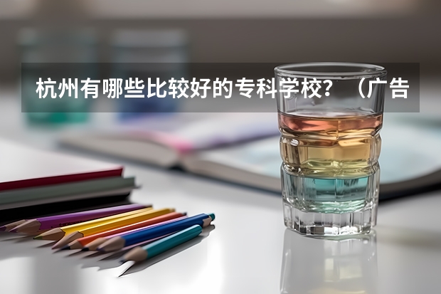 杭州有哪些比较好的专科学校？（广告免进）会给分